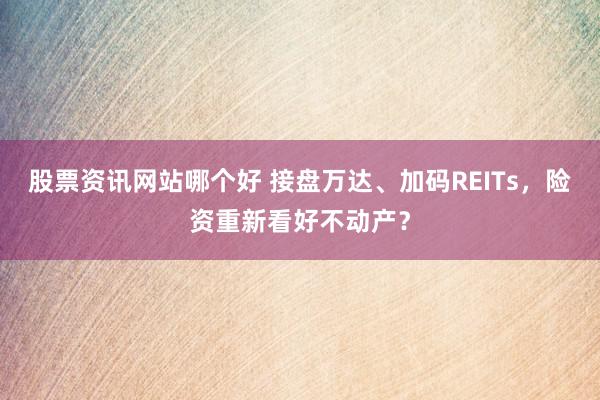 股票资讯网站哪个好 接盘万达、加码REITs，险资重新看好不动产？