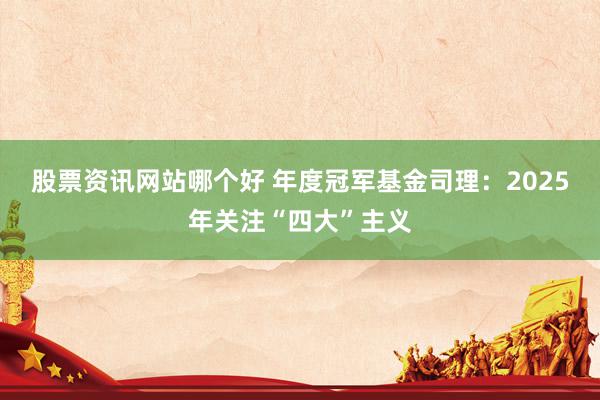 股票资讯网站哪个好 年度冠军基金司理：2025年关注“四大”主义