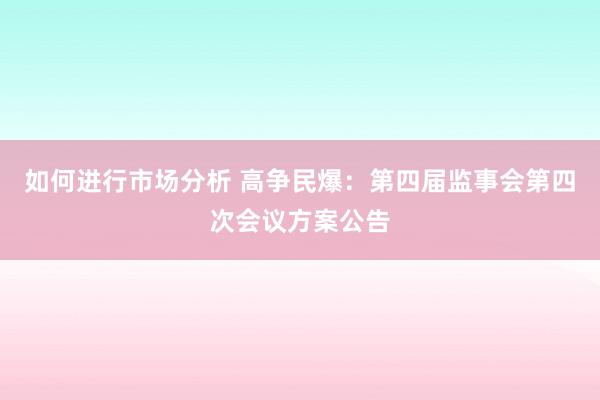 如何进行市场分析 高争民爆：第四届监事会第四次会议方案公告