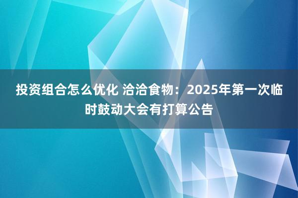 投资组合怎么优化 洽洽食物：2025年第一次临时鼓动大会有打算公告