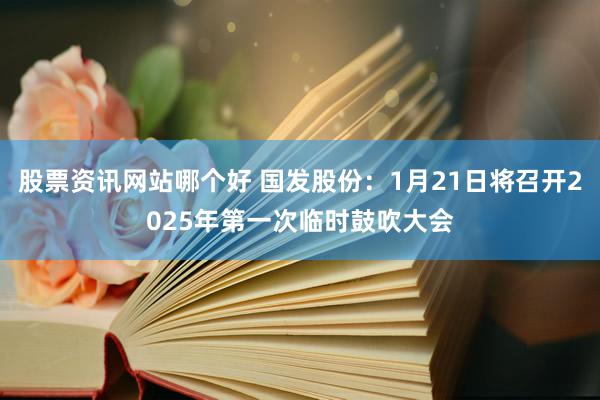 股票资讯网站哪个好 国发股份：1月21日将召开2025年第一次临时鼓吹大会