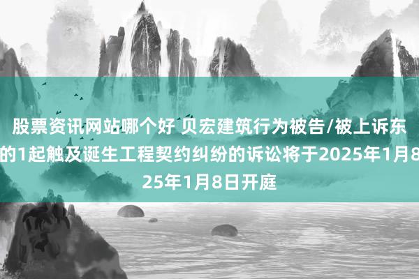 股票资讯网站哪个好 贝宏建筑行为被告/被上诉东说念主的1起触及诞生工程契约纠纷的诉讼将于2025年1月8日开庭