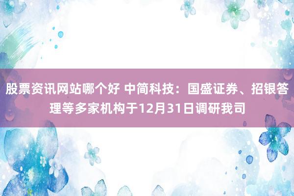 股票资讯网站哪个好 中简科技：国盛证券、招银答理等多家机构于12月31日调研我司