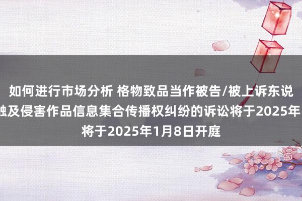 如何进行市场分析 格物致品当作被告/被上诉东说念主的2起触及侵害作品信息集合传播权纠纷的诉讼将于2025年1月8日开庭