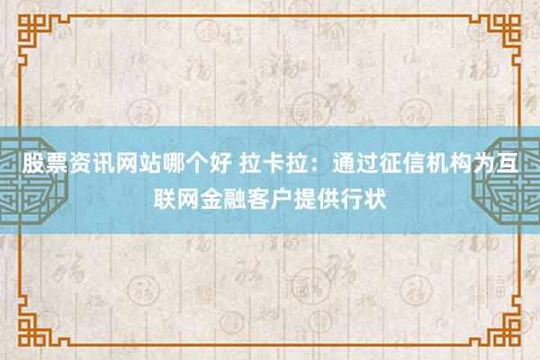 股票资讯网站哪个好 拉卡拉：通过征信机构为互联网金融客户提供行状