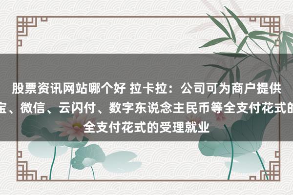 股票资讯网站哪个好 拉卡拉：公司可为商户提供包括支付宝、微信、云闪付、数字东说念主民币等全支付花式的受理就业