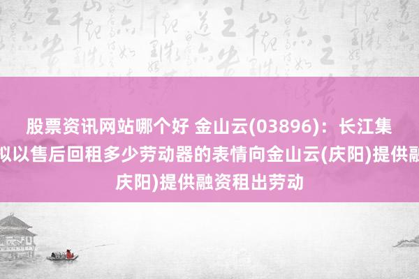 股票资讯网站哪个好 金山云(03896)：长江集合金融租出拟以售后回租多少劳动器的表情向金山云(庆阳)提供融资租出劳动