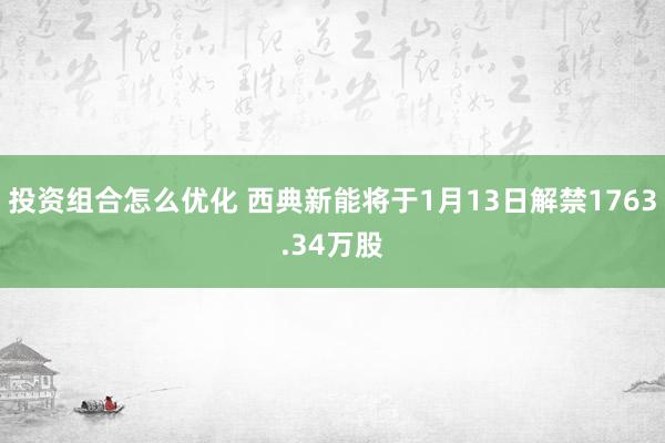 投资组合怎么优化 西典新能将于1月13日解禁1763.34万股