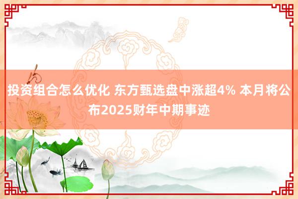 投资组合怎么优化 东方甄选盘中涨超4% 本月将公布2025财年中期事迹