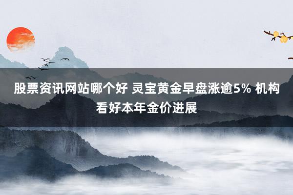 股票资讯网站哪个好 灵宝黄金早盘涨逾5% 机构看好本年金价进展