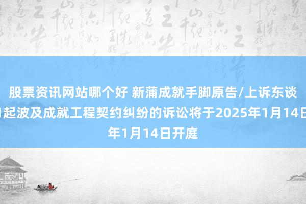 股票资讯网站哪个好 新蒲成就手脚原告/上诉东谈主的1起波及成就工程契约纠纷的诉讼将于2025年1月14日开庭