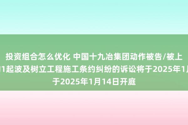 投资组合怎么优化 中国十九冶集团动作被告/被上诉东谈主的1起波及树立工程施工条约纠纷的诉讼将于2025年1月14日开庭