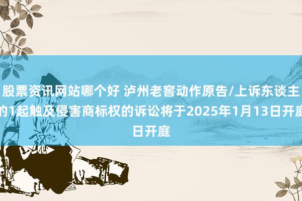 股票资讯网站哪个好 泸州老窖动作原告/上诉东谈主的1起触及侵害商标权的诉讼将于2025年1月13日开庭