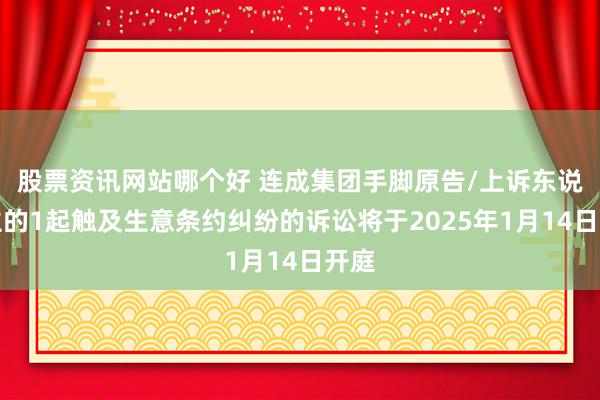 股票资讯网站哪个好 连成集团手脚原告/上诉东说念主的1起触及生意条约纠纷的诉讼将于2025年1月14日开庭