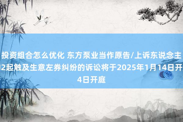 投资组合怎么优化 东方泵业当作原告/上诉东说念主的2起触及生意左券纠纷的诉讼将于2025年1月14日开庭