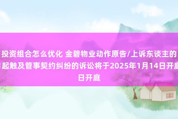 投资组合怎么优化 金碧物业动作原告/上诉东谈主的1起触及管事契约纠纷的诉讼将于2025年1月14日开庭