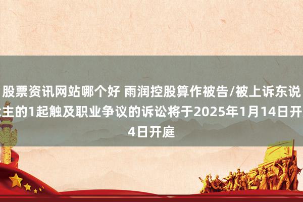 股票资讯网站哪个好 雨润控股算作被告/被上诉东说念主的1起触及职业争议的诉讼将于2025年1月14日开庭