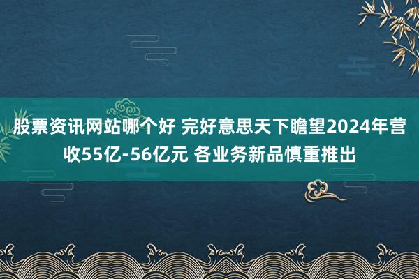 股票资讯网站哪个好 完好意思天下瞻望2024年营收55亿-56亿元 各业务新品慎重推出