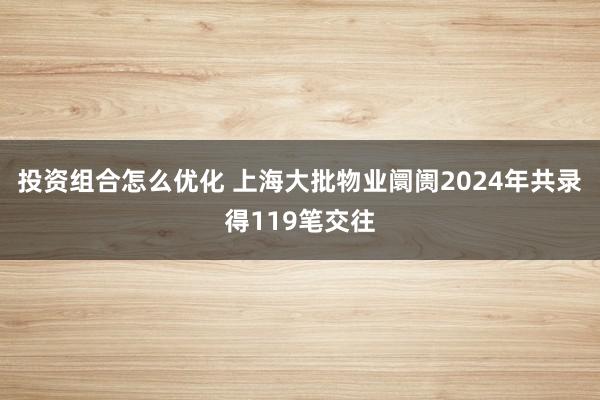 投资组合怎么优化 上海大批物业阛阓2024年共录得119笔交往