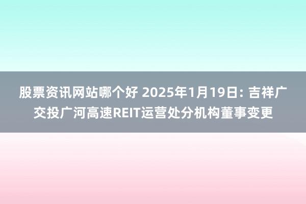 股票资讯网站哪个好 2025年1月19日: 吉祥广交投广河高速REIT运营处分机构董事变更