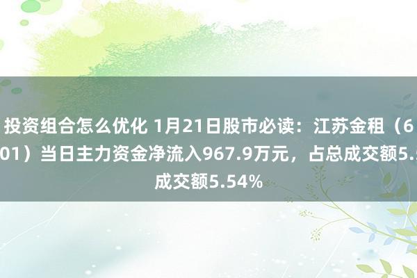 投资组合怎么优化 1月21日股市必读：江苏金租（600901）当日主力资金净流入967.9万元，占总成交额5.54%