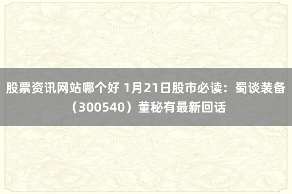 股票资讯网站哪个好 1月21日股市必读：蜀谈装备（300540）董秘有最新回话