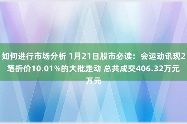 如何进行市场分析 1月21日股市必读：会运动讯现2笔折价10.01%的大批走动 总共成交406.32万元