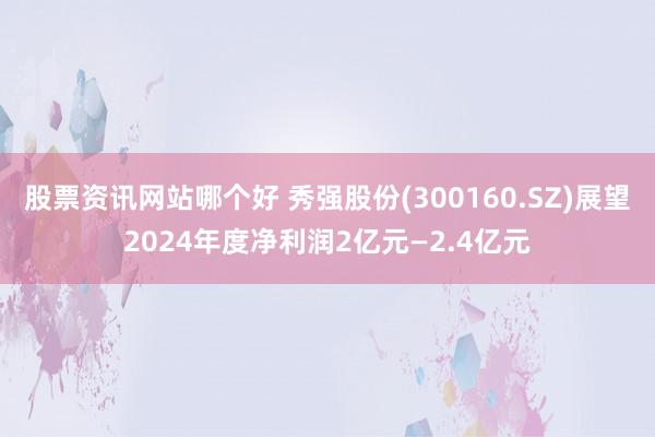 股票资讯网站哪个好 秀强股份(300160.SZ)展望2024年度净利润2亿元—2.4亿元