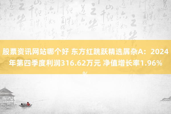 股票资讯网站哪个好 东方红跳跃精选羼杂A：2024年第四季度利润316.62万元 净值增长率1.96%