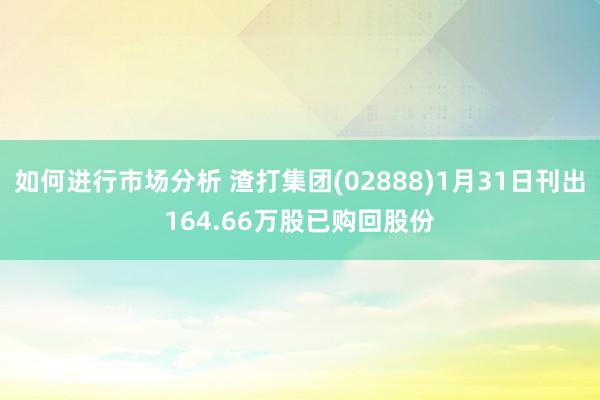 如何进行市场分析 渣打集团(02888)1月31日刊出164.66万股已购回股份