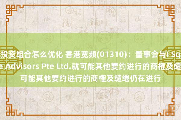 投资组合怎么优化 香港宽频(01310)：董事会与I Squared Asia Advisors Pte Ltd.就可能其他要约进行的商榷及缱绻仍在进行