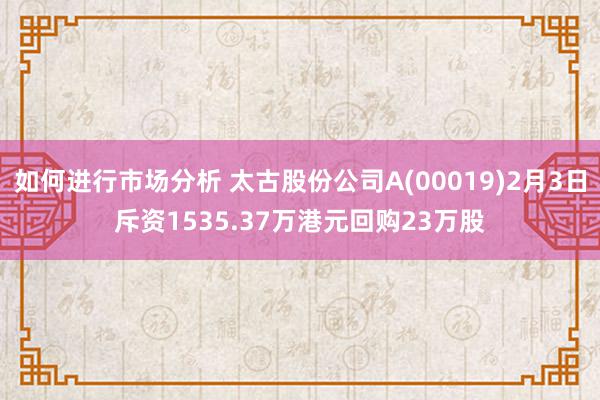 如何进行市场分析 太古股份公司A(00019)2月3日斥资1535.37万港元回购23万股