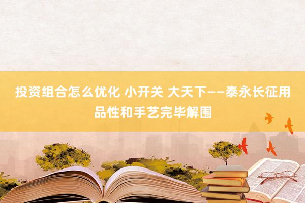 投资组合怎么优化 小开关 大天下——泰永长征用品性和手艺完毕解围