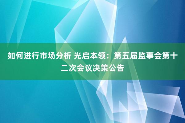 如何进行市场分析 光启本领：第五届监事会第十二次会议决策公告