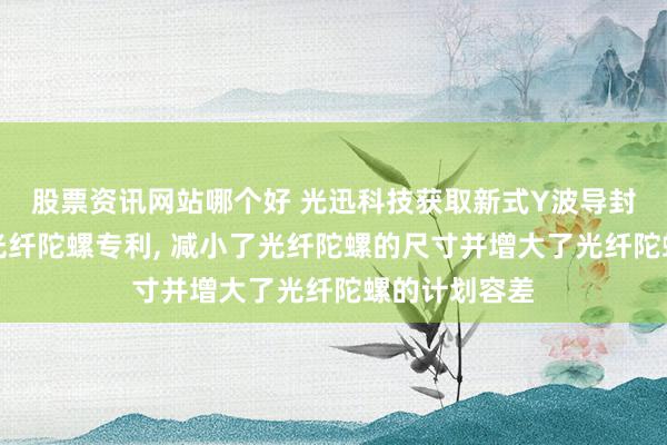 股票资讯网站哪个好 光迅科技获取新式Y波导封装结构以及光纤陀螺专利, 减小了光纤陀螺的尺寸并增大了光纤陀螺的计划容差