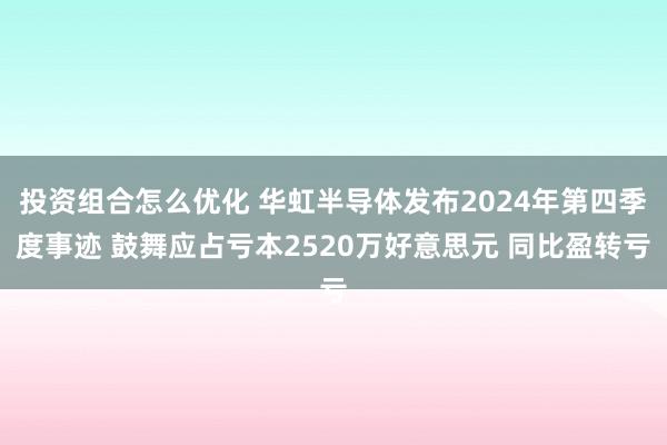 投资组合怎么优化 华虹半导体发布2024年第四季度事迹 鼓舞应占亏本2520万好意思元 同比盈转亏