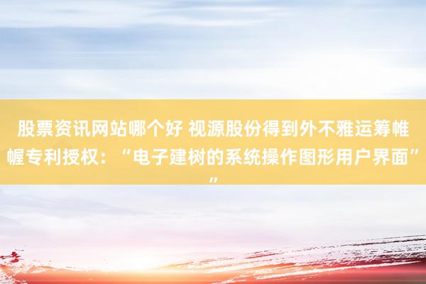 股票资讯网站哪个好 视源股份得到外不雅运筹帷幄专利授权：“电子建树的系统操作图形用户界面”