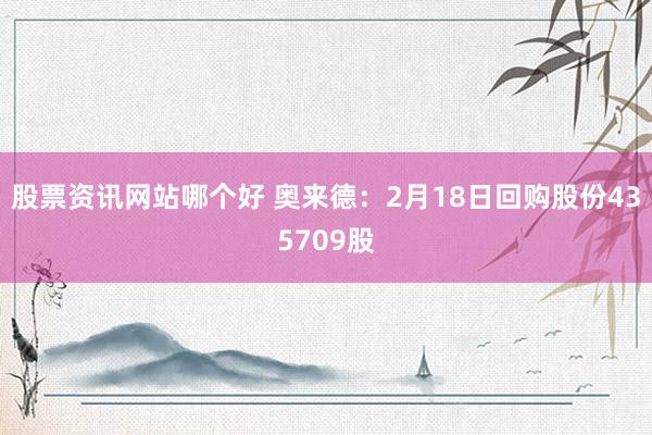 股票资讯网站哪个好 奥来德：2月18日回购股份435709股