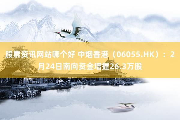 股票资讯网站哪个好 中烟香港（06055.HK）：2月24日南向资金增握26.3万股