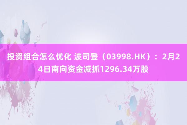 投资组合怎么优化 波司登（03998.HK）：2月24日南向资金减抓1296.34万股