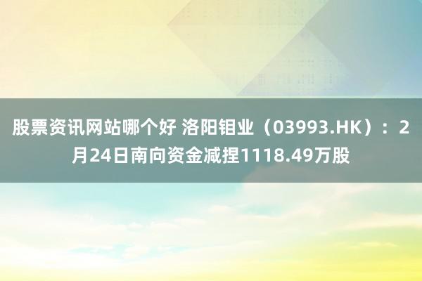 股票资讯网站哪个好 洛阳钼业（03993.HK）：2月24日南向资金减捏1118.49万股