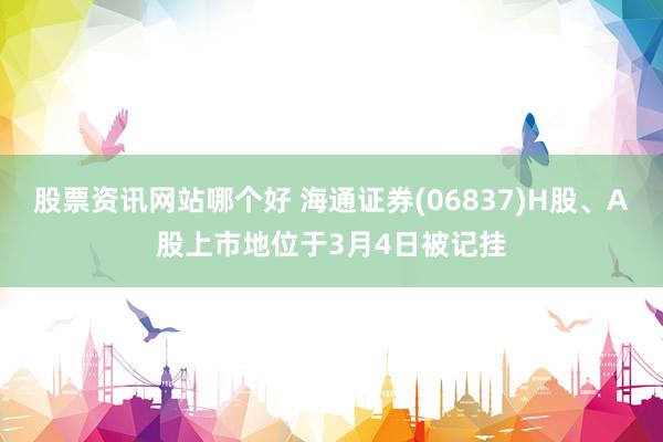 股票资讯网站哪个好 海通证券(06837)H股、A股上市地位于3月4日被记挂