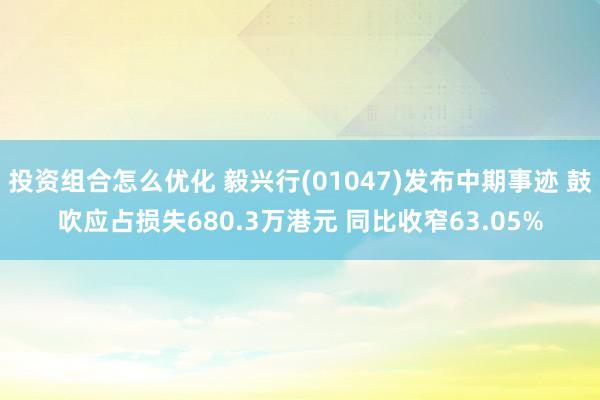 投资组合怎么优化 毅兴行(01047)发布中期事迹 鼓吹应占损失680.3万港元 同比收窄63.05%