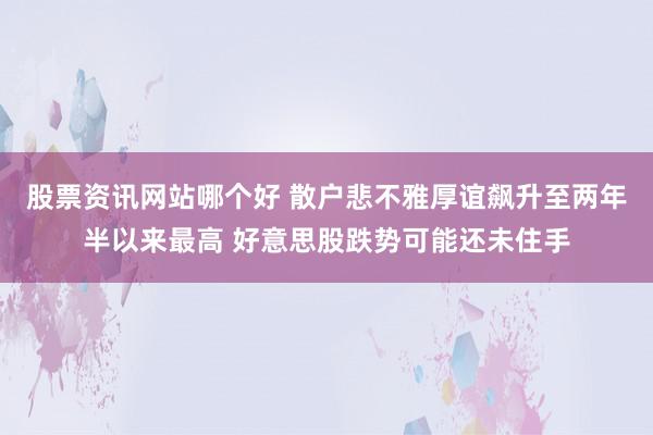 股票资讯网站哪个好 散户悲不雅厚谊飙升至两年半以来最高 好意思股跌势可能还未住手