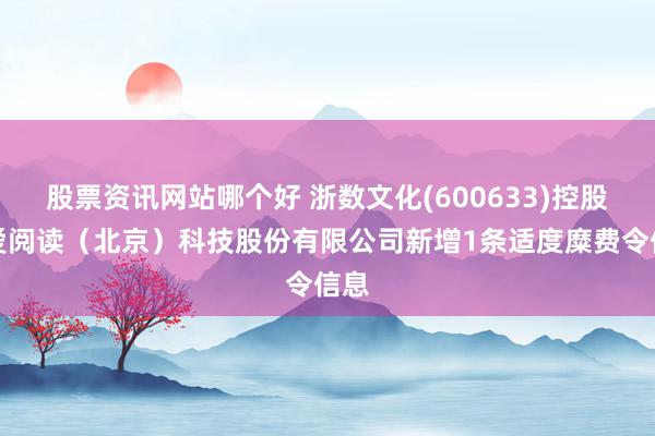 股票资讯网站哪个好 浙数文化(600633)控股的爱阅读（北京）科技股份有限公司新增1条适度糜费令信息