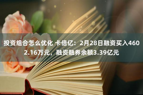 投资组合怎么优化 卡倍亿：2月28日融资买入4602.16万元，融资融券余额3.39亿元