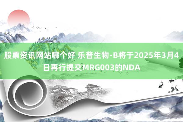 股票资讯网站哪个好 乐普生物-B将于2025年3月4日再行提交MRG003的NDA