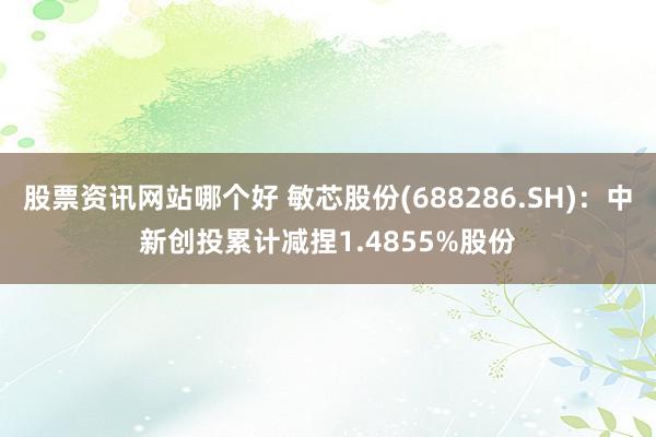 股票资讯网站哪个好 敏芯股份(688286.SH)：中新创投累计减捏1.4855%股份