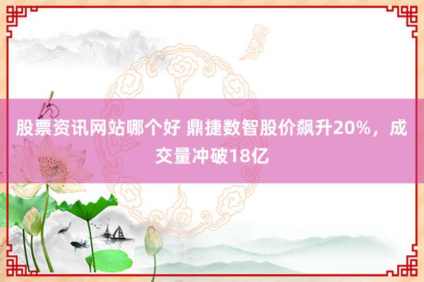 股票资讯网站哪个好 鼎捷数智股价飙升20%，成交量冲破18亿