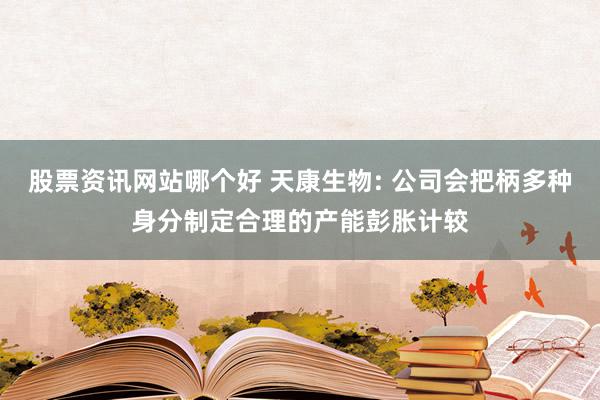 股票资讯网站哪个好 天康生物: 公司会把柄多种身分制定合理的产能彭胀计较